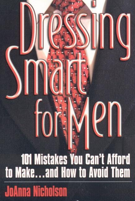 Dressing Smart for Men: 101 Mistakes You Cant Afford to Make...and How to Avoid Them