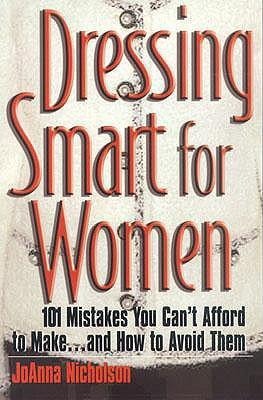 Dressing Smart for Women: 101 Mistakes You Cant Afford to Make...and How to Avoid Them