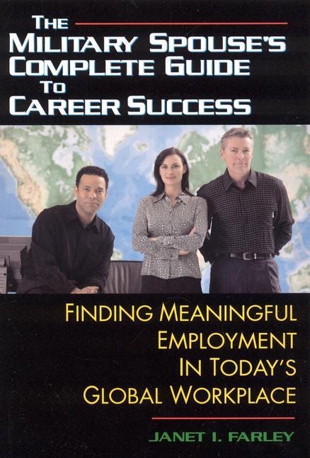 The Military Spouses Complete Guide to Career Success: Finding Meaningful Employment in Todays Global Workplace