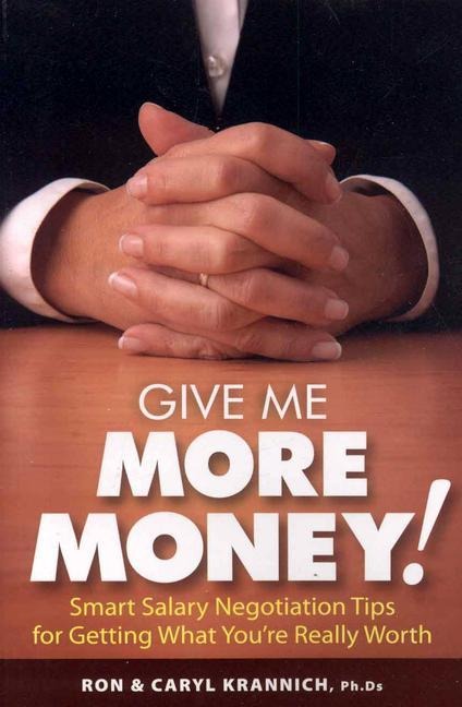 Give Me More Money!: Smart Salary Negotiation Tips for Getting Paid What Youre Really Worth