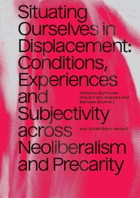 Situating Ourselves in Displacement: Conditions, Experiences and Subjectivity Across Neoliberalism and Precarity
