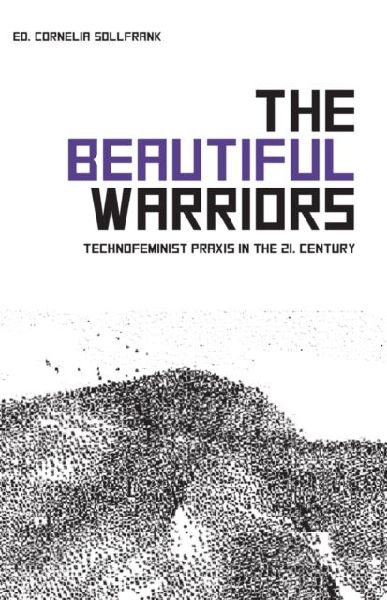 The Beautiful Warriors: Technofeminist Praxis in the Twenty-First Century
