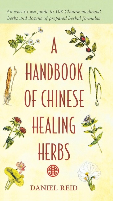 A Handbook of Chinese Healing Herbs: An Easy-to-Use Guide to 108 Chinese Medicinal Herbs and Dozens of Prepared Herbal Formulas