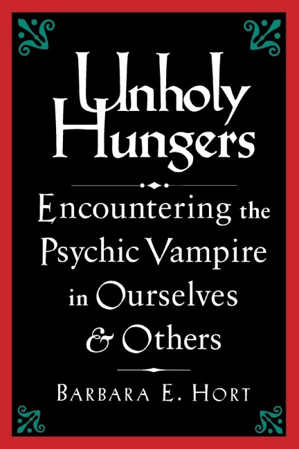 Unholy Hungers: Encountering the Psychic Vampire in Ourselves and Others