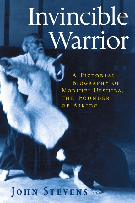 Invincible Warrior: A Pictorial Biography of Morihei Ueshiba, Founder of Aikido