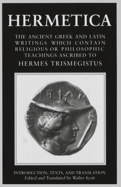 Hermetica: Volume One: The Ancient Greek and Latin Writings which Contain Religious or Philosophic Teachings Ascribed to Hermes Trismegistus