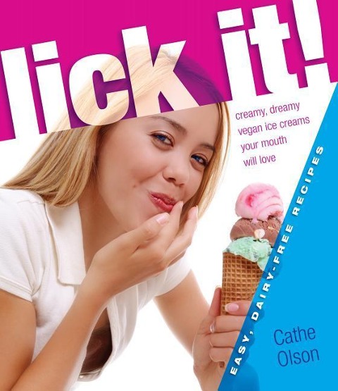 Lick It!: Creamy, Dreamy Vegan Ice Creams Your Mouth Will Love