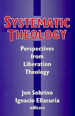 Systematic Systematic Theology: Perspectives from Liberation Theology (Readings from Mysterium Liberationis): Perspectives from Liberation Theory