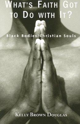 Whats Faith Got to Do with It?: Black Bodies/Christian Souls