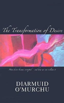 The Transformation of Desire: How Desire Became Corrupted--And How We Can Reclaim It