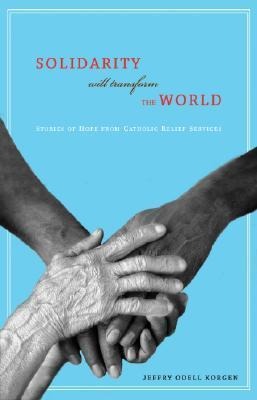 Solidarity Will Transform the World: Stories of Hope from Catholic Relief Services