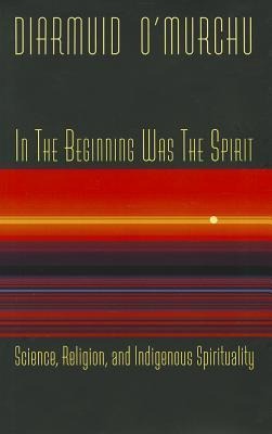 In the Beginning Was the Spirit: Science, Religion, and Indigenous Spirituality