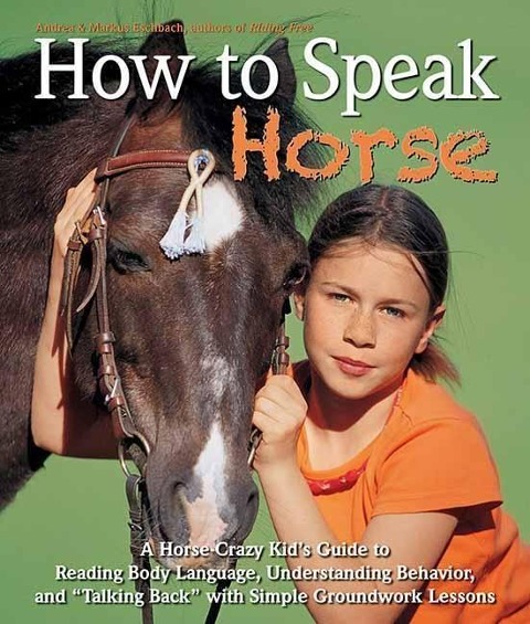 How to Speak Horse: A Horse-Crazy Kid's Guide to Reading Body Language, Understanding Behavior, and Talking Back with Simple Groundwork Lessons