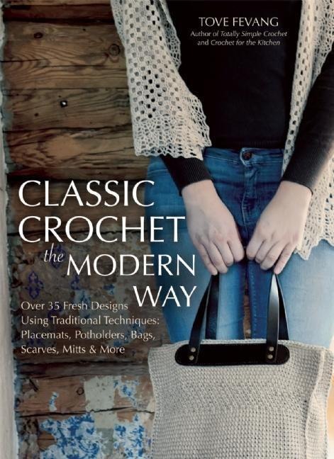 Classic Crochet the Modern Way: Over 35 Fresh Designs Using Traditional Techniques: Placements, Potholders, Bags, Scarves, Mitts, and More