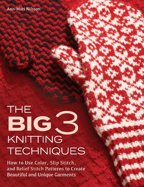 Big 3 Knitting Techniques: How to Use Color, Slip Stitch, and Relief Stitch Patterns to Create Beautiful and Unique Garments