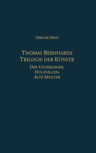 Thomas Bernhards Trilogie Der Künste: Der Untergeher, Holzfällen, Alte Meister