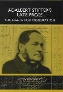 Adalbert Stifter's Late Prose: The Mania for Moderation