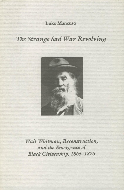 The Strange Sad War Revolving: Walt Whitman, Reconstruction, and the Emergence of Black Citizenship, 1865-1876