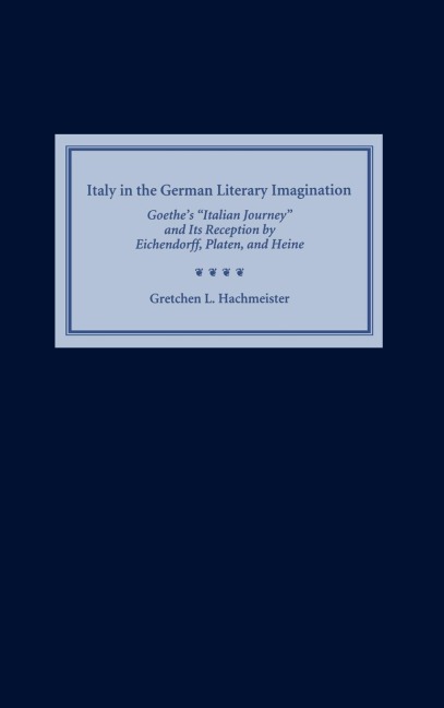 Italy in the German Literary Imagination: Goethes italian Journey and Its Reception by Eichendorff, Platen, and Heine