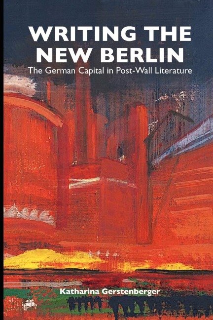 Writing the New Berlin: The German Capital in Post-Wall Literature