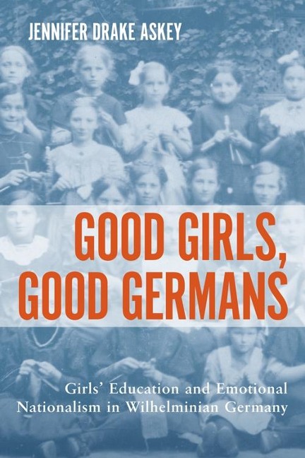 Good Girls, Good Germans: Girls Education and Emotional Nationalism in Wilhelminian Germany