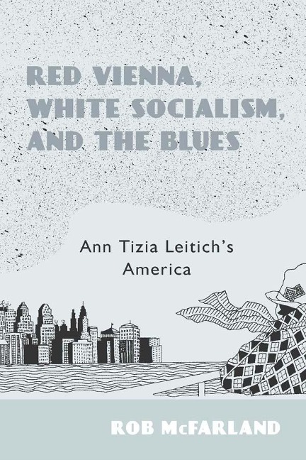 Red Vienna, White Socialism, and the Blues: Ann Tizia Leitichs America