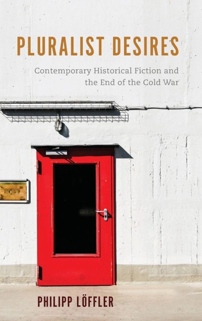 Pluralist Desires: Contemporary Historical Fiction and the End of the Cold War