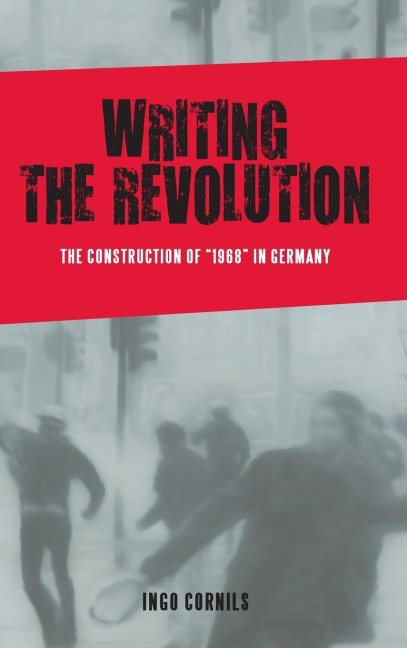 Writing the Revolution: The Construction of 1968 in Germany