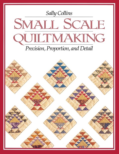Small Scale Quiltmaking. Precision, Proportion, and Detail - Print on Demand Edition