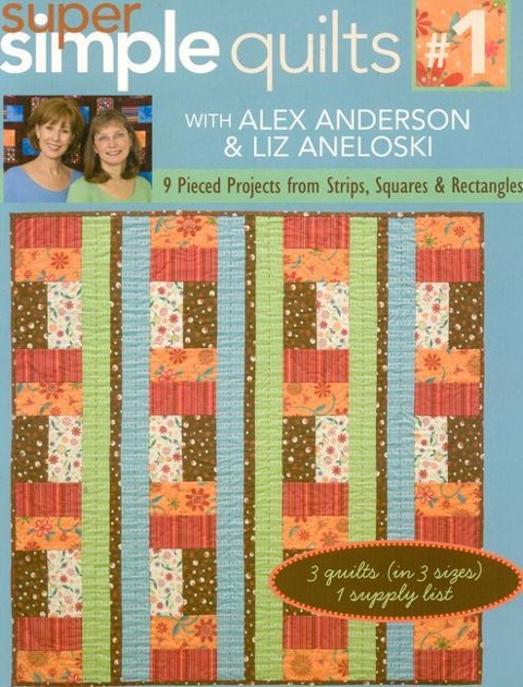 Super Simple Quilts #1 with Alex Anderson & Liz Aneloski - Print-On-Demand Edition: 9 Pieced Projects from Strips, Squares & Rectangles