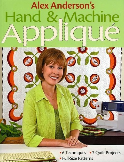 Alex Anderson's Hand & Machine Appliqué: - 6 Techniques - 7 Quilt Projects - Full-Size Patterns