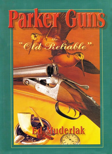 Parker Guns the Old Reliable: A Concise History of the Famous American Shotgun Manufacturing Company