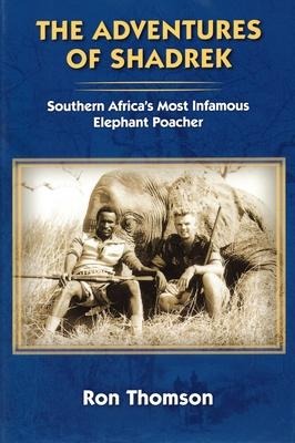 Adventures of Shadrek: Southern Africas Most Infamous Elephant Poacher