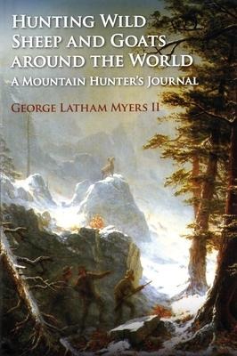 Hunting Wild Sheep and Goats Around the World: A Mountain Hunters Journal