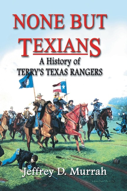 None But Texians: A History of Terrys Texas Rangers