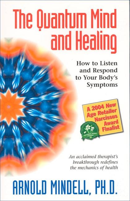 The Quantum Mind and Healing: How to Listen and Respond to Your Bodys Symptoms