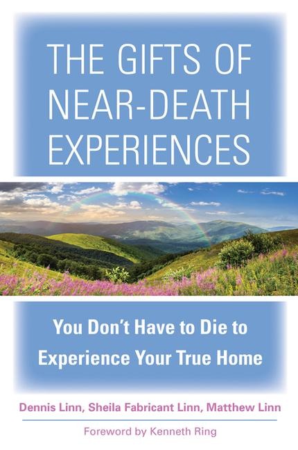 The Gifts of Near-Death Experiences: You Dont Have to Die to Experience Your True Home
