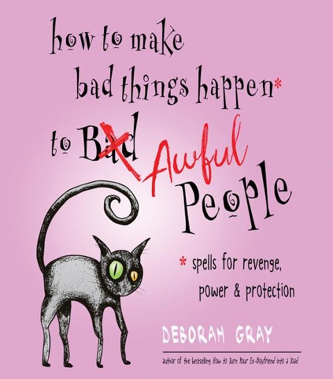 How to Make Bad Things Happen to Awful People: Spells for Revenge, Power & Protection