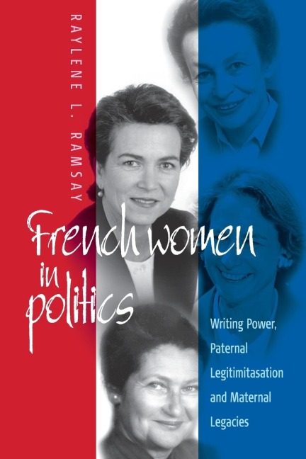 French Women in Politics: Writing Power : Paternal Legitimization and Maternal Legacies