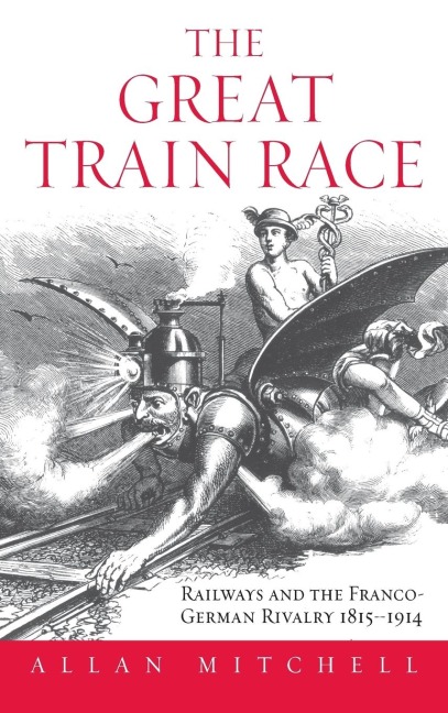 The Great Train Race: Railways and the Franco-German Rivalry, 1815-1914