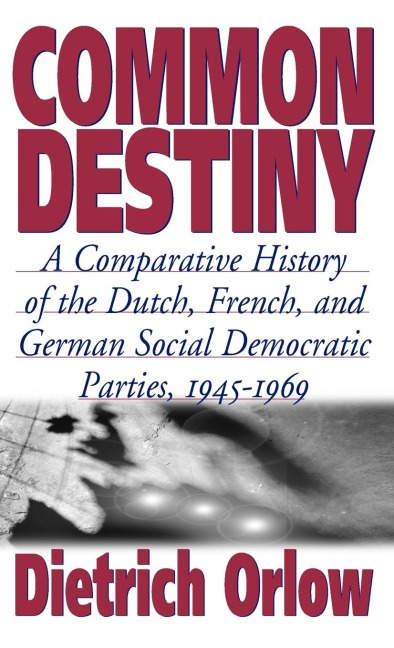Common Destiny: A Comparative History of the Dutch, French, and German Social Democratic Parties, 1945-1969