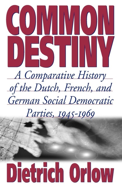 Common Destiny: A Comparative History of the Dutch, French, and German Social Democratic Parties, 1945-1969