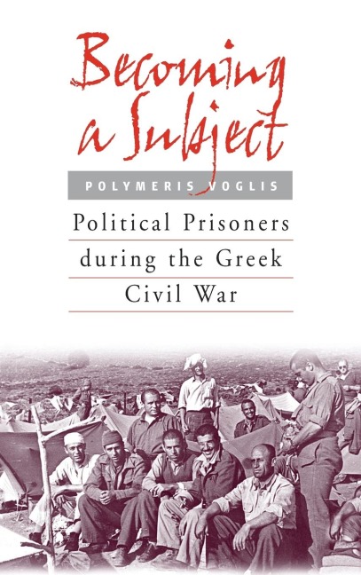 Becoming a Subject: Political Prisoners during the Greek Civil War, 1945-1950