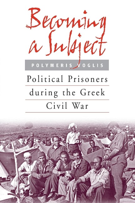 Becoming a Subject: Political Prisoners During the Greek Civil War, 1945-1950