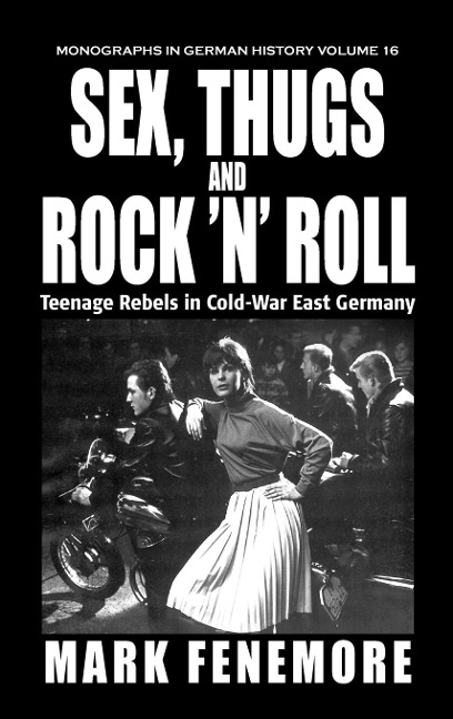 Sex, Thugs and Rock 'n' Roll Teenage Rebels in Cold-War East Germany