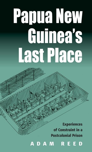 Papua New Guineas Last Place: Experiences of Constraint in a Postcolonial Prison