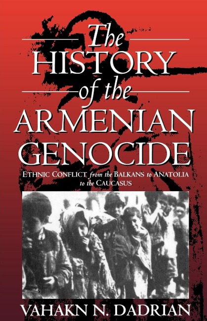 The History of the Armenian Genocide: Ethnic Conflict from the Balkans to Anatolia to the Caucasus