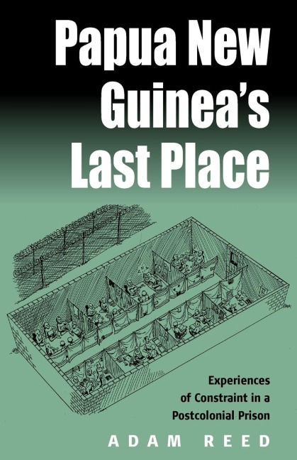 Papua New Guineas Last Place: Experiences of Constraint in a Postcolonial Prison