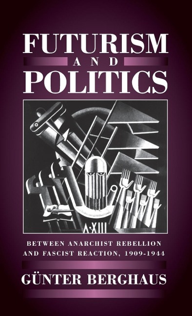Futurism and Politics: Between Anarchist Rebellion and Fascist Reaction 1909-1944