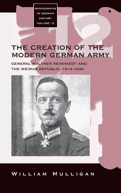The Creation of the Modern German Army: General Walther Reinhardt and the Weimar Republic, 1914-1930